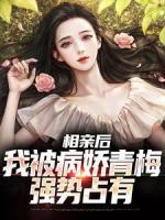 相亲后,我被病娇青梅强势占有