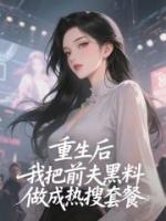 重生后，我把前夫黑料做成热搜套餐