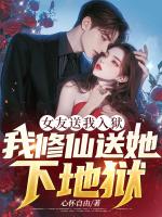 女友送我入狱，我修仙送她下地狱