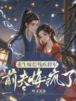 重生嫁给残疾将军，前夫悔疯了