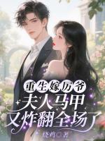 重生嫁厉爷！夫人马甲又炸翻全场了