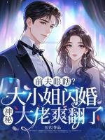 前夫眼瞎？大小姐闪婚神秘大佬爽翻了