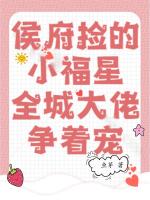 侯府捡的小福星,全城大佬争着宠