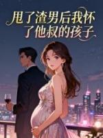 甩了渣男后我怀了他叔的孩子