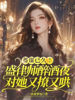 蓄谋已久！盛律师醉酒夜对她又撩又哄