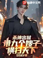 杀神出狱，带九个嫂子横扫天下！