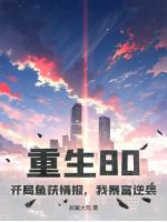 重生80：开局鱼获情报，我暴富逆袭