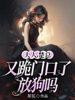 夫人，楚总又跪门口了，放狗吗