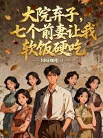 大院弃子，七个前妻让我软饭硬吃