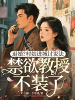 退婚？村姑进城讨说法，禁欲教授不装了