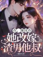 作，继续作，她改嫁渣男他叔