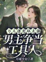 万人迷光环太强，男主争当工具人