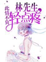 此情不负:林先生,轻点疼